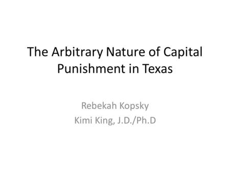 The Arbitrary Nature of Capital Punishment in Texas Rebekah Kopsky Kimi King, J.D./Ph.D.