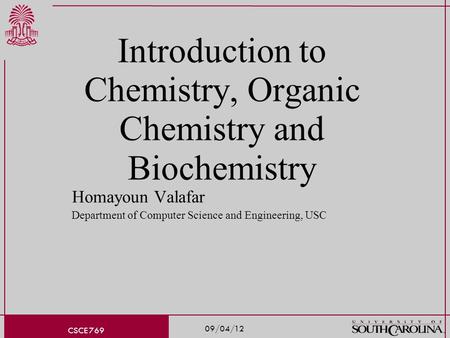 09/04/12 CSCE 769 Introduction to Chemistry, Organic Chemistry and Biochemistry Homayoun Valafar Department of Computer Science and Engineering, USC.