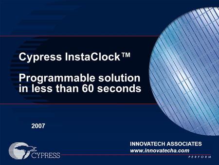 Cypress InstaClock™ Programmable solution in less than 60 seconds 2007 INNOVATECH ASSOCIATES www.innovatecha.com.