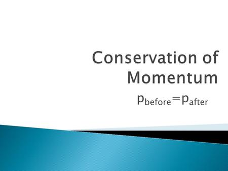 P before =p after.  Within a closed system (a system that does not exchange energy with the outside environment) momentum is always conserved.  Momentum.