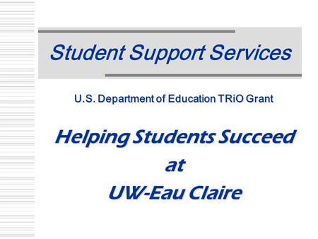 Student Support Services U.S. Department of Education TRiO Grant Helping Students Succeed at UW-Eau Claire U.S. Department of Education TRiO Grant Helping.