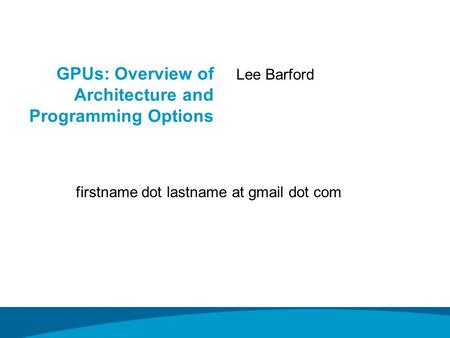 GPUs: Overview of Architecture and Programming Options Lee Barford firstname dot lastname at gmail dot com.