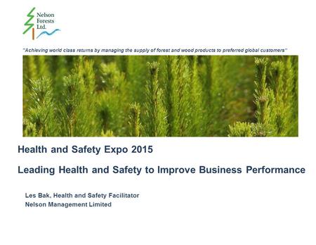 “Achieving world class returns by managing the supply of forest and wood products to preferred global customers” Health and Safety Expo 2015 Leading Health.