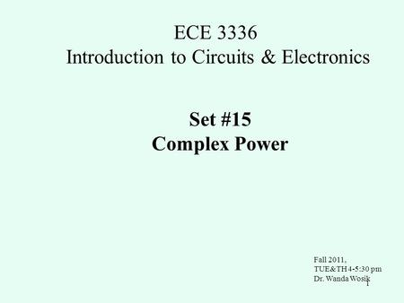 1 ECE 3336 Introduction to Circuits & Electronics Set #15 Complex Power Fall 2011, TUE&TH 4-5:30 pm Dr. Wanda Wosik.