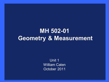 MH 502-01 Geometry & Measurement Unit 1 William Caten October 2011.