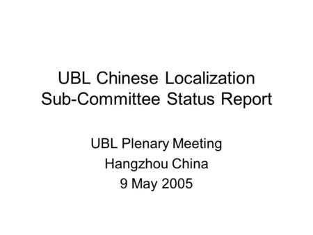 UBL Chinese Localization Sub-Committee Status Report UBL Plenary Meeting Hangzhou China 9 May 2005.