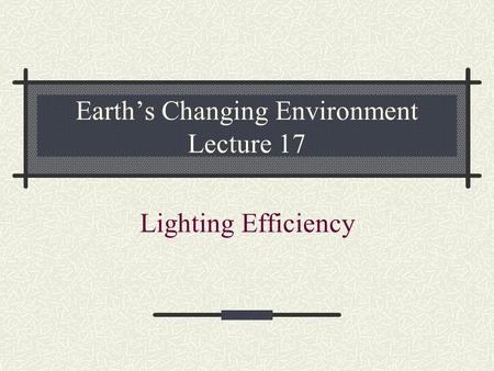 Earth’s Changing Environment Lecture 17 Lighting Efficiency.