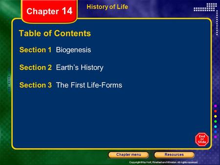 Copyright © by Holt, Rinehart and Winston. All rights reserved. ResourcesChapter menu History of Life Chapter 14 Table of Contents Section 1 Biogenesis.