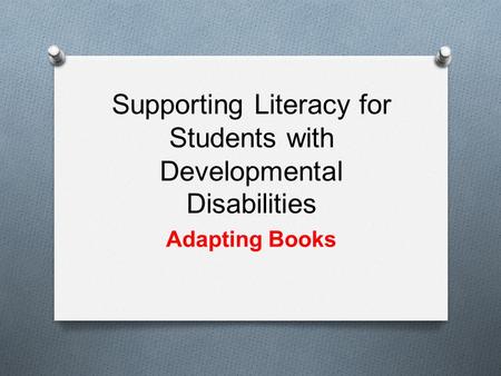 Supporting Literacy for Students with Developmental Disabilities Adapting Books.