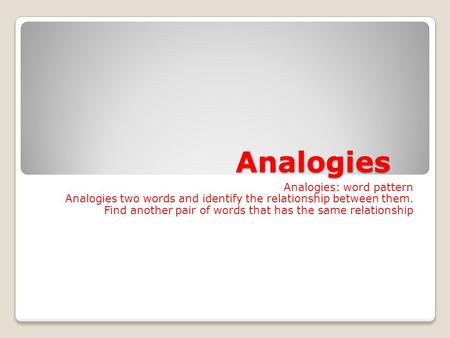 Analogies Analogies: word pattern Analogies two words and identify the relationship between them. Find another pair of words that has the same relationship.