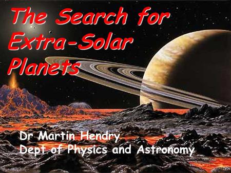 The Search for Extra-Solar Planets Dr Martin Hendry Dept of Physics and Astronomy.