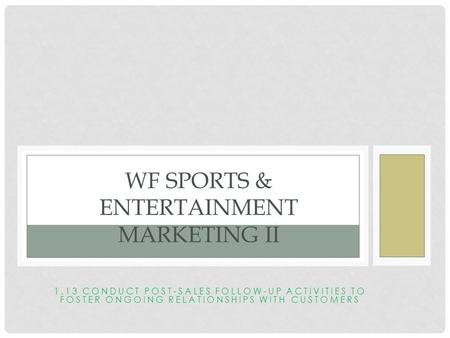 1.13 CONDUCT POST-SALES FOLLOW-UP ACTIVITIES TO FOSTER ONGOING RELATIONSHIPS WITH CUSTOMERS WF SPORTS & ENTERTAINMENT MARKETING II.