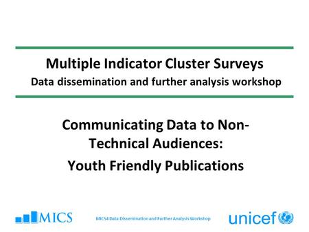 Multiple Indicator Cluster Surveys Data dissemination and further analysis workshop Communicating Data to Non- Technical Audiences: Youth Friendly Publications.