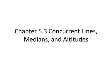 Chapter 5.3 Concurrent Lines, Medians, and Altitudes