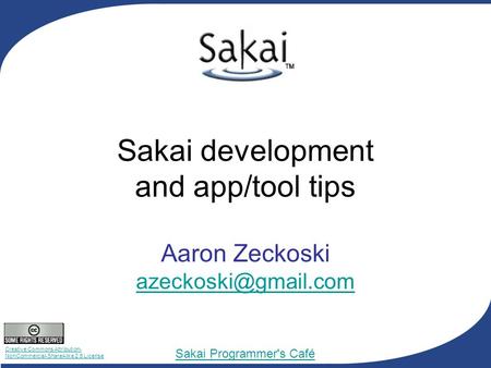 Creative Commons Attribution- NonCommercial-ShareAlike 2.5 License Sakai Programmer's Café Sakai development and app/tool tips Aaron Zeckoski