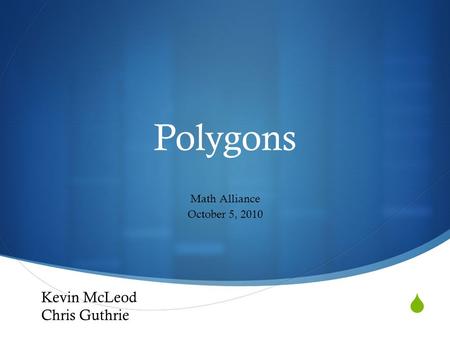  Polygons Math Alliance October 5, 2010 Kevin McLeod Chris Guthrie.