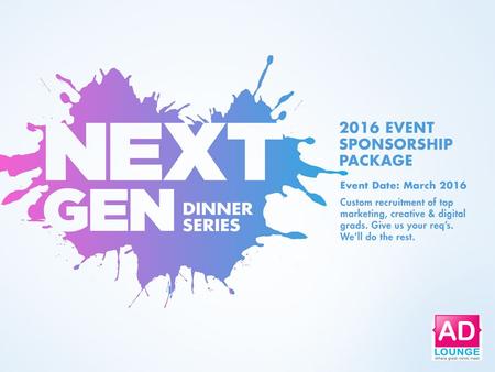 An Exclusive AD LOUNGE Event + = Top Emerging Talent in the Industry Do you find recruiting young industry talent time consuming? The NEXT GEN DINNER.