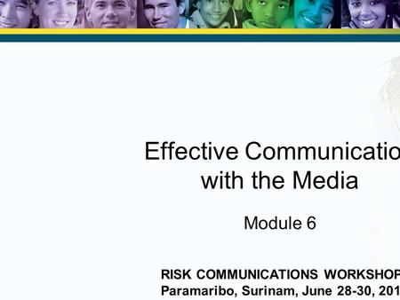 Effective Communication with the Media Module 6 RISK COMMUNICATIONS WORKSHOP Paramaribo, Surinam, June 28-30, 2010.