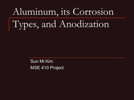 Aluminum, its Corrosion Types, and Anodization Sun Mi Kim MSE 410 Project.