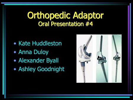 Orthopedic Adaptor Oral Presentation #4 Kate Huddleston Anna Duloy Alexander Byall Ashley Goodnight.