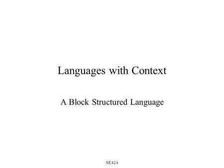 SE424 Languages with Context A Block Structured Language.