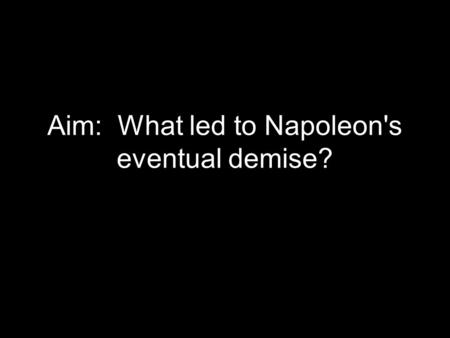 Aim: What led to Napoleon's eventual demise?. I. Challenges to the Empire A.Nationalism spurs French armies to success B.Nationalism also worked against.