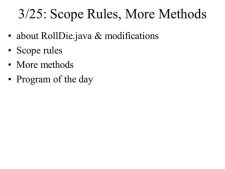 3/25: Scope Rules, More Methods about RollDie.java & modifications Scope rules More methods Program of the day.