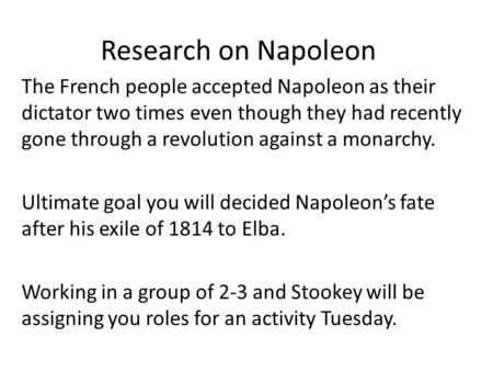 Research on Napoleon The French people accepted Napoleon as their dictator two times even though they had recently gone through a revolution against a.