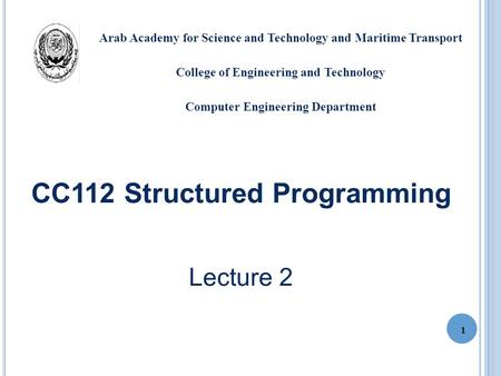 CC112 Structured Programming Lecture 2 1 Arab Academy for Science and Technology and Maritime Transport College of Engineering and Technology Computer.