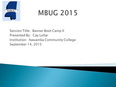 Session Title: Banner Boot Camp II Presented By: Cay Lollar Institution: Itawamba Community College September 14, 2015.