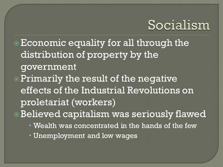  Economic equality for all through the distribution of property by the government  Primarily the result of the negative effects of the Industrial Revolutions.