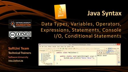 Java Syntax Data Types, Variables, Operators, Expressions, Statements, Console I/O, Conditional Statements SoftUni Team Technical Trainers Software University.