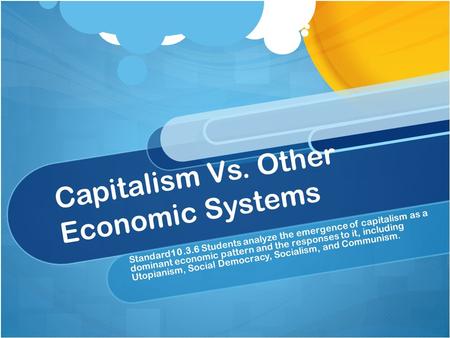 Capitalism Vs. Other Economic Systems Standard10.3.6 Students analyze the emergence of capitalism as a dominant economic pattern and the responses to it,