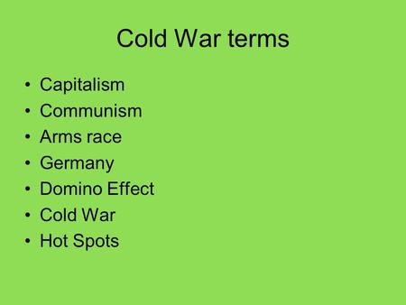 Cold War terms Capitalism Communism Arms race Germany Domino Effect Cold War Hot Spots.