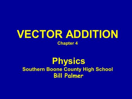 VECTOR ADDITION Chapter 4 Physics Southern Boone County High School Bill Palmer.