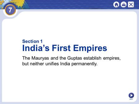 NEXT Section 1 India’s First Empires The Mauryas and the Guptas establish empires, but neither unifies India permanently.