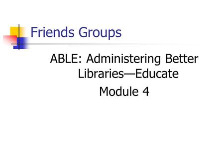 Friends Groups ABLE: Administering Better Libraries—Educate Module 4.