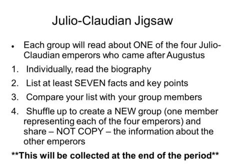 Julio-Claudian Jigsaw Each group will read about ONE of the four Julio- Claudian emperors who came after Augustus 1. Individually, read the biography 2.