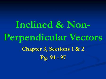 Chapter 3, Sections 1 & 2 Pg. 94 - 97 Inclined & Non- Perpendicular Vectors.