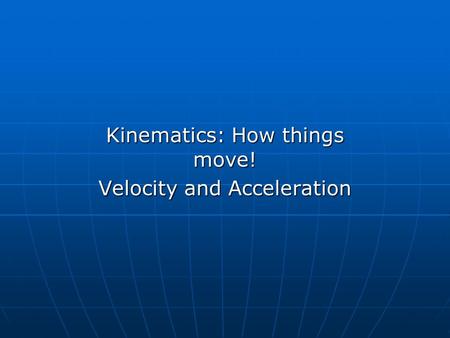 Kinematics: How things move! Velocity and Acceleration.