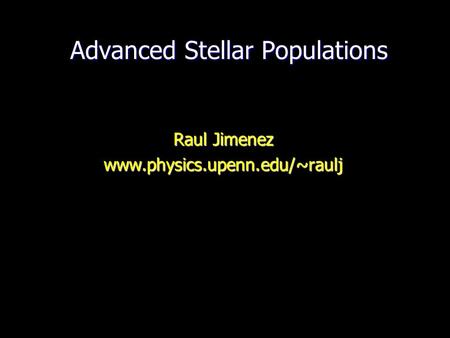 Advanced Stellar Populations Advanced Stellar Populations Raul Jimenez www.physics.upenn.edu/~raulj.