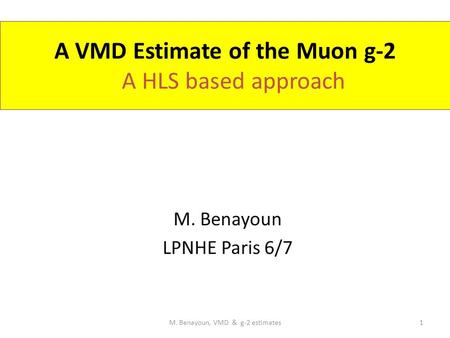 A VMD Estimate of the Muon g-2 A HLS based approach M. Benayoun LPNHE Paris 6/7 1M. Benayoun, VMD & g-2 estimates.