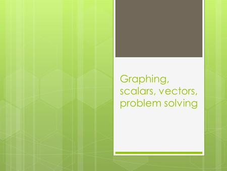 Graphing, scalars, vectors, problem solving. Graphing Instructions 1. Title your graph – Position vs Time graph 2. Label your Y-axis distance (m) 3. Label.