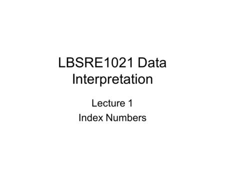 LBSRE1021 Data Interpretation Lecture 1 Index Numbers.