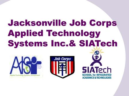 Jacksonville Job Corps Applied Technology Systems Inc.& SIATech.