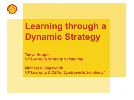 1 Learning through a Dynamic Strategy Tanya Hooper VP Learning Strategy & Planning Michael Killingsworth VP Learning & OE for Upstream International.