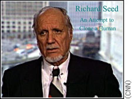 Richard Seed An Attempt to Clone a Human Who Is Dr. Richard Seed? Holds a Ph.D. in physics from Harvard Made his first mark in the field of reproductive.