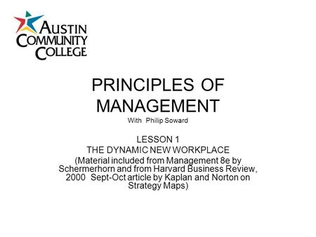 PRINCIPLES OF MANAGEMENT With Philip Soward LESSON 1 THE DYNAMIC NEW WORKPLACE (Material included from Management 8e by Schermerhorn and from Harvard Business.