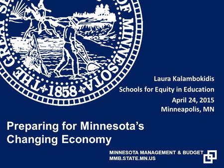 Laura Kalambokidis Schools for Equity in Education April 24, 2015 Minneapolis, MN Preparing for Minnesota’s Changing Economy MINNESOTA MANAGEMENT & BUDGET.