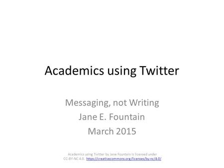 Academics using Twitter Messaging, not Writing Jane E. Fountain March 2015 Academics using Twitter by Jane Fountain is licensed under CC-BY-NC 4.0. https://creativecommons.org/licenses/by-nc/4.0/https://creativecommons.org/licenses/by-nc/4.0/